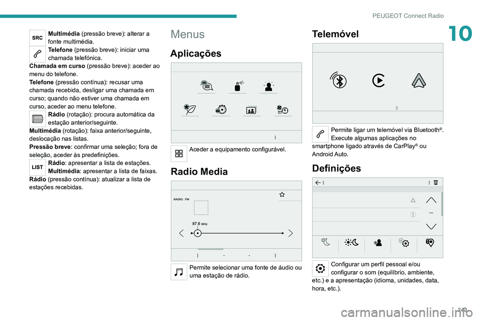 PEUGEOT 3008 2022  Manual de utilização (in Portuguese) 243
PEUGEOT Connect Radio
10Multimédia (pressão breve): alterar a 
fonte multimédia.
Telefone (pressão breve): iniciar uma 
chamada telefónica.
Chamada em curso  (pressão breve): aceder ao 
menu