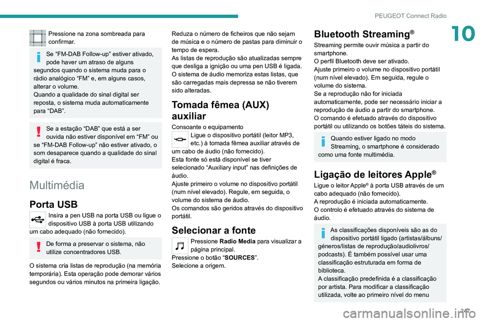 PEUGEOT 3008 2022  Manual de utilização (in Portuguese) 247
PEUGEOT Connect Radio
10Pressione na zona sombreada para 
confirmar.
Se “FM-DAB Follow-up” estiver ativado, 
pode haver um atraso de alguns 
segundos quando o sistema muda para o 
rádio anal�