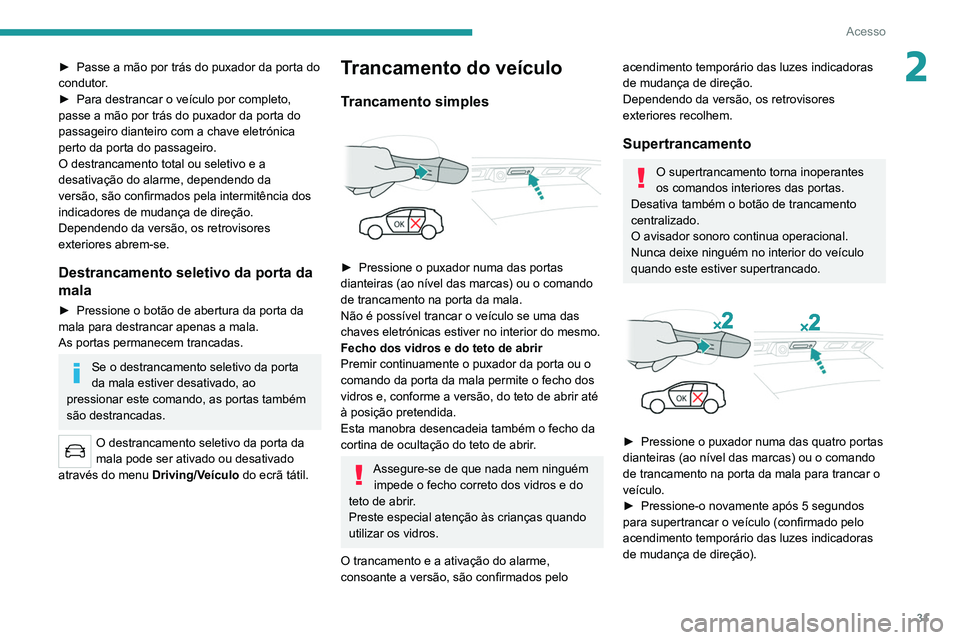 PEUGEOT 3008 2022  Manual de utilização (in Portuguese) 31
Acesso
2► Passe a mão por trás do puxador da porta do 
condutor .
►
 
Para destrancar o veículo por completo, 
passe a mão por trás do puxador da porta do 
passageiro dianteiro com a chave