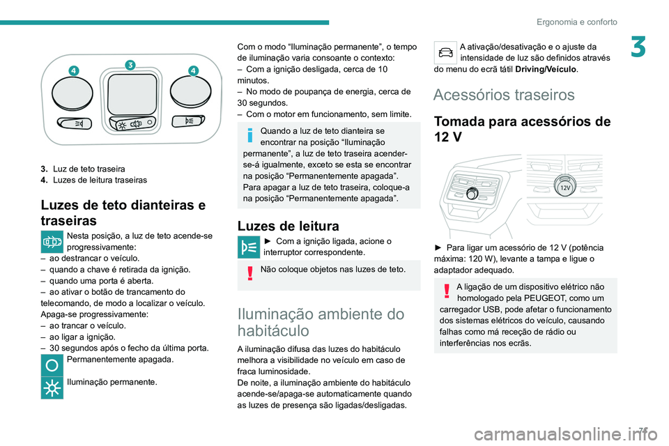 PEUGEOT 3008 2022  Manual de utilização (in Portuguese) 71
Ergonomia e conforto
3
3.Luz de teto traseira
4. Luzes de leitura traseiras
Luzes de teto dianteiras e 
traseiras
Nesta posição, a luz de teto acende-se 
progressivamente:
–
 
ao destrancar o v