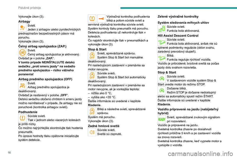 PEUGEOT 3008 2022  Návod na použitie (in Slovakian) 16
Palubné prístroje
Vykonajte úkon (3).
AirbagySvieti.
Jeden z airbagov alebo pyrotechnických 
prednapínačov bezpečnostných pásov má 
poruchu.
Vykonajte úkon (3).
Čelný airbag spolujazdc
