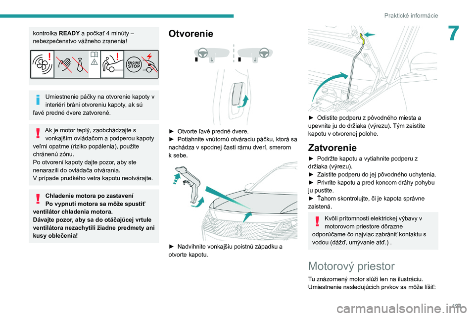 PEUGEOT 3008 2022  Návod na použitie (in Slovakian) 191
Praktické informácie
7kontrolka READY a počkať 4 minúty – 
nebezpečenstvo vážneho zranenia!
Umiestnenie páčky na otvorenie kapoty v 
interiéri bráni otvoreniu kapoty, ak sú 
ľavé 