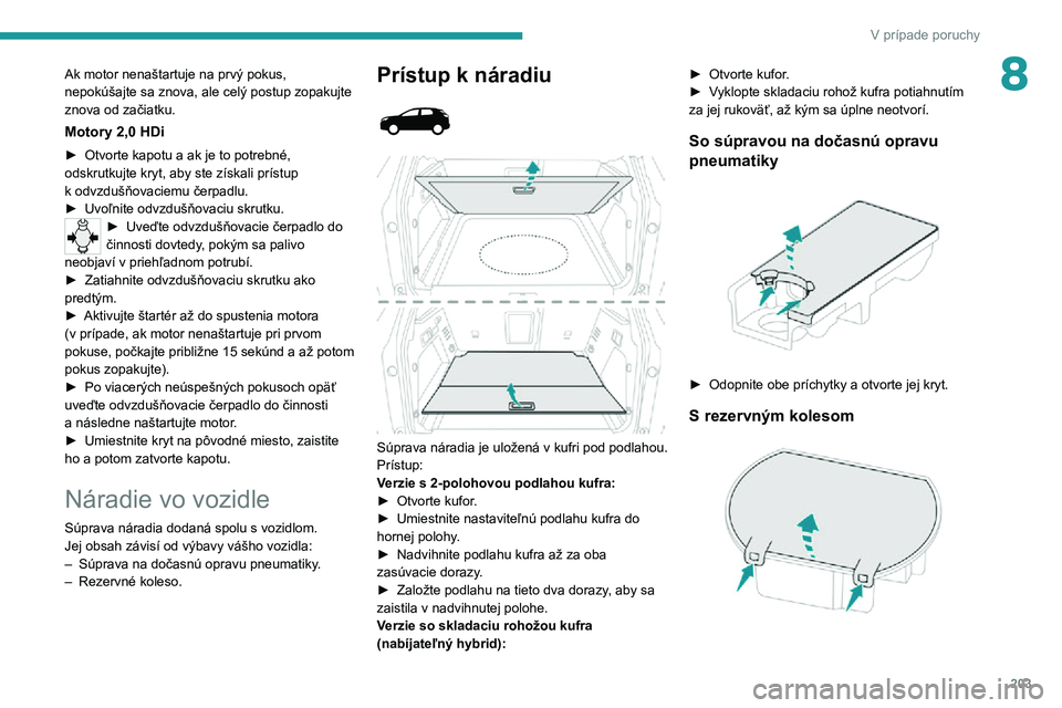PEUGEOT 3008 2022 Návod na použitie (in Slovakian) 203
V prípade poruchy
8Ak motor nenaštartuje na prvý pokus,
nepokúšajte sa znova, ale celý postup zopakujte
znova od začiatku.
Motory 2,0 HDi
► Otvorte kapotu a ak je to potrebné, odskrut PEUGEOT 3008 2022 Návod na použitie (in Slovakian) 203
V prípade poruchy
8Ak motor nenaštartuje na prvý pokus,
nepokúšajte sa znova, ale celý postup zopakujte
znova od začiatku.
Motory 2,0 HDi
► Otvorte kapotu a ak je to potrebné, odskrut