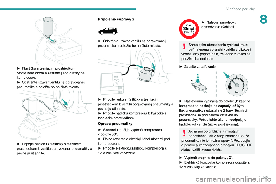 PEUGEOT 3008 2022 Návod na použitie (in Slovakian) 207
V prípade poruchy
8
► Fľaštičku s tesniacim prostriedkom otočte hore dnom a zasuňte ju do drážky na
kompresore.
► Odstráňte uzáver ventilu na opravovanej pneumatike a odložte ho PEUGEOT 3008 2022 Návod na použitie (in Slovakian) 207
V prípade poruchy
8
► Fľaštičku s tesniacim prostriedkom otočte hore dnom a zasuňte ju do drážky na
kompresore.
► Odstráňte uzáver ventilu na opravovanej pneumatike a odložte ho