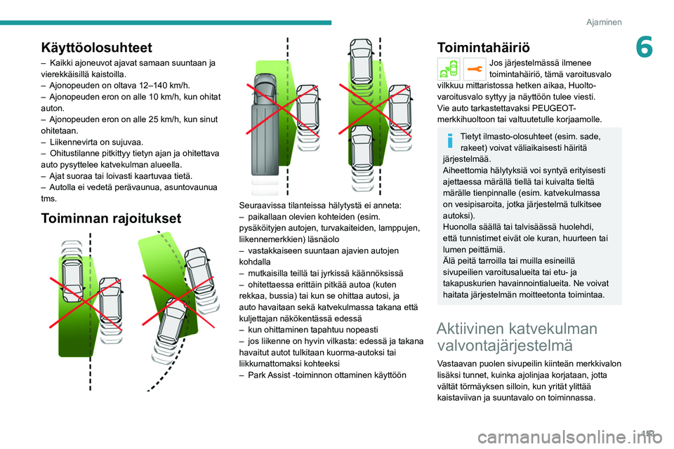 PEUGEOT 3008 2022 Omistajan Käsikirja (in Finnish) 153
Ajaminen
6Käyttöolosuhteet
– Kaikki ajoneuvot ajavat samaan suuntaan ja
vierekkäisillä kaistoilla.
–
Ajonopeuden on oltava 12–140
km/h.
–
Ajonopeuden eron on alle 10 km/h, kun PEUGEOT 3008 2022 Omistajan Käsikirja (in Finnish) 153
Ajaminen
6Käyttöolosuhteet
– Kaikki ajoneuvot ajavat samaan suuntaan ja
vierekkäisillä kaistoilla.
–
Ajonopeuden on oltava 12–140
km/h.
–
Ajonopeuden eron on alle 10 km/h, kun