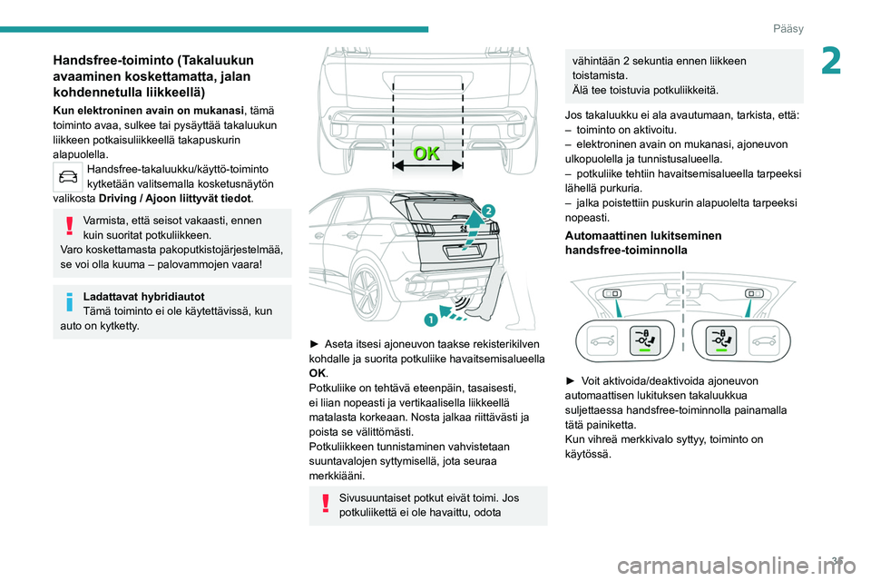 PEUGEOT 3008 2022 Omistajan Käsikirja (in Finnish) 35
Pääsy
2Handsfree-toiminto (Takaluukun
avaaminen koskettamatta, jalan
kohdennetulla liikkeellä)
Kun elektroninen avain on mukanasi, tämä
toiminto avaa, sulkee tai pysäyttää takaluukun
l PEUGEOT 3008 2022 Omistajan Käsikirja (in Finnish) 35
Pääsy
2Handsfree-toiminto (Takaluukun
avaaminen koskettamatta, jalan
kohdennetulla liikkeellä)
Kun elektroninen avain on mukanasi, tämä
toiminto avaa, sulkee tai pysäyttää takaluukun
l