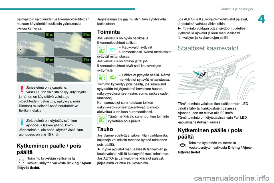 PEUGEOT 3008 2022  Omistajan Käsikirja (in Finnish) 79
Valaistus ja näkyvyys
4päinvastoin valoisuuden ja liikenneolosuhteiden 
mukaan käyttämällä tuulilasin yläreunassa 
olevaa kameraa.
 
 
Järjestelmä on ajoapulaite.
Vastuu auton valoista sä