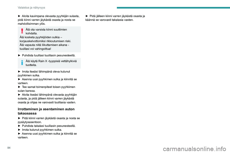 PEUGEOT 3008 2022  Omistajan Käsikirja (in Finnish) 84
Valaistus ja näkyvyys
►  Aloita kauimpana olevasta pyyhkijän sulasta, pidä kiinni varren jäykästä osasta ja nosta se 
mahdollisimman ylös.
Älä ota varsista kiinni suuttimien 
