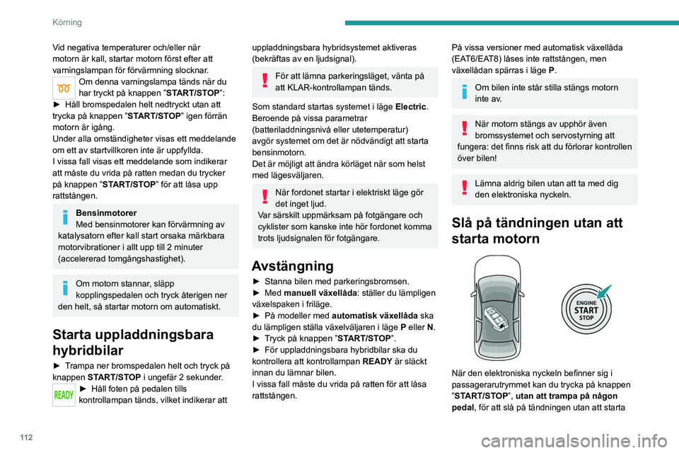 PEUGEOT 3008 2022  Bruksanvisningar (in Swedish) 11 2
Körning
Vid negativa temperaturer och/eller när 
motorn är kall, startar motorn först efter att 
varningslampan för förvärmning slocknar.
Om denna varningslampa tänds när du 
har tryckt 