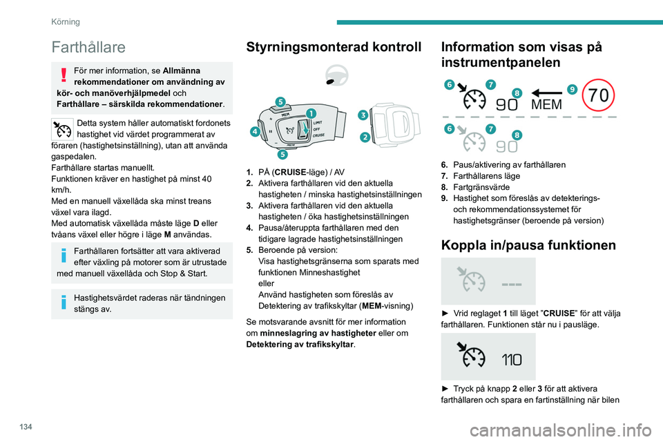 PEUGEOT 3008 2022  Bruksanvisningar (in Swedish) 134
Körning
Farthållare
För mer information, se Allmänna 
rekommendationer om användning av 
kör- och manöverhjälpmedel och 
Farthållare – särskilda rekommendationer .
Detta system håller