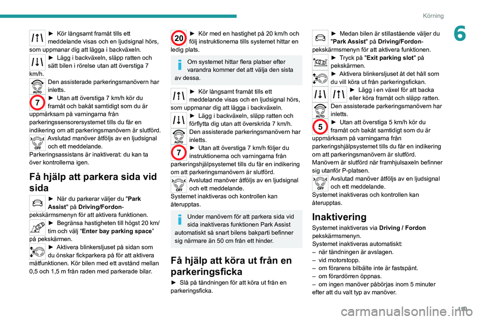 PEUGEOT 3008 2022 Bruksanvisningar (in Swedish) 159
Körning
6► Kör långsamt framåt tills ett
meddelande visas och en ljudsignal hörs,
som uppmanar dig att lägga i backväxeln.
► Lägg i backväxeln, släpp ratten och
sätt bilen i rör PEUGEOT 3008 2022 Bruksanvisningar (in Swedish) 159
Körning
6► Kör långsamt framåt tills ett
meddelande visas och en ljudsignal hörs,
som uppmanar dig att lägga i backväxeln.
► Lägg i backväxeln, släpp ratten och
sätt bilen i rör