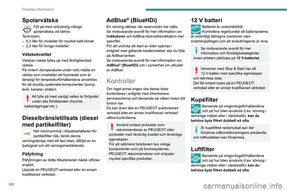 PEUGEOT 3008 2022 Bruksanvisningar (in Swedish) 182
Praktisk information
Oljefilter
Byt ut oljefiltret vid varje oljebyte i motorn.
Partikelfilter (diesel)
När partikelfiltret börjar täppas till tänds
denna varningslampa temporärt, och
åtf PEUGEOT 3008 2022 Bruksanvisningar (in Swedish) 182
Praktisk information
Oljefilter
Byt ut oljefiltret vid varje oljebyte i motorn.
Partikelfilter (diesel)
När partikelfiltret börjar täppas till tänds
denna varningslampa temporärt, och
åtf