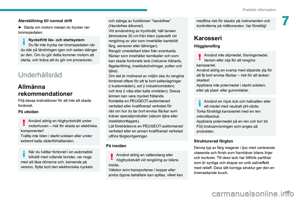 PEUGEOT 3008 2022 Bruksanvisningar (in Swedish) 187
Praktisk information
7Återställning till normal drift
► Starta om motorn medan du trycker ner
bromspedalen.
Nyckelfritt lås- och startsystem
Du får inte trycka ner bromspedalen när
du sl PEUGEOT 3008 2022 Bruksanvisningar (in Swedish) 187
Praktisk information
7Återställning till normal drift
► Starta om motorn medan du trycker ner
bromspedalen.
Nyckelfritt lås- och startsystem
Du får inte trycka ner bromspedalen när
du sl