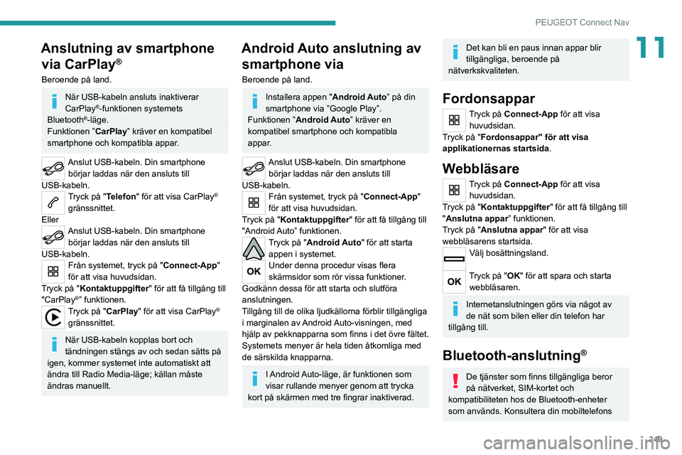 PEUGEOT 3008 2022 Bruksanvisningar (in Swedish) 249
PEUGEOT Connect Nav
11Anslutning av smartphone via CarPlay
®
Beroende på land.
När USB-kabeln ansluts inaktiverar
CarPlay®-funktionen systemets
Bluetooth®-läge.
Funktionen ” CarPlay” k PEUGEOT 3008 2022 Bruksanvisningar (in Swedish) 249
PEUGEOT Connect Nav
11Anslutning av smartphone via CarPlay
®
Beroende på land.
När USB-kabeln ansluts inaktiverar
CarPlay®-funktionen systemets
Bluetooth®-läge.
Funktionen ” CarPlay” k