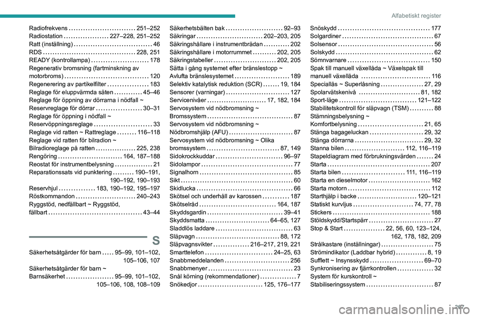 PEUGEOT 3008 2022 Bruksanvisningar (in Swedish) 267
Alfabetiskt register
Radiofrekvens 251–252
Radiostation
227–228, 251–252
Ratt (inställning)
46
RDS
228, 251
READY (kontrollampa)
178
Regenerativ bromsning (fartminsk PEUGEOT 3008 2022 Bruksanvisningar (in Swedish) 267
Alfabetiskt register
Radiofrekvens 251–252
Radiostation
227–228, 251–252
Ratt (inställning)
46
RDS
228, 251
READY (kontrollampa)
178
Regenerativ bromsning (fartminsk