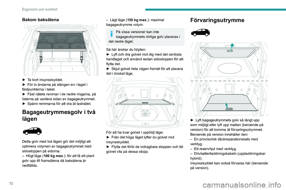 PEUGEOT 3008 2022  Bruksanvisningar (in Swedish) 72
Ergonomi och komfort
Bakom baksätena 
 
► Ta bort insynsskyddet.
► För in ändarna på stången en i taget i 
fästpunkterna i taket.
►
 
Fäst nätets remmar i de nedre ringarna, på 
list