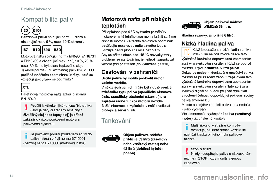 PEUGEOT 3008 2022  Návod na použití (in Czech) 164
Praktické informace
Doplňování paliva
Aby palivoměr zaznamenal doplnění paliva, je třeba doplnit alespoň 10 litrů paliva.Otevření klapky plnicího hrdla nádrže může být 
doprováz