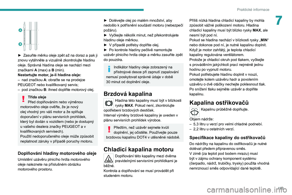 PEUGEOT 3008 2022  Návod na použití (in Czech) 183
Praktické informace
7 
 
► Zasuňte měrku oleje zpět až na doraz a pak ji znovu vytáhněte a vizuálně zkontrolujte hladinu 
oleje. Správná hladina oleje se nachází mezi 
značkami A (
