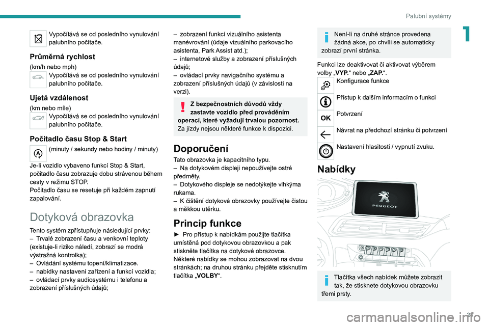 PEUGEOT 3008 2022  Návod na použití (in Czech) 23
Palubní systémy
1Vypočítává se od posledního vynulování 
palubního počítače.
Průměrná rychlost
(km/h nebo mph)Vypočítává se od posledního vynulování 
palubního počítače.
