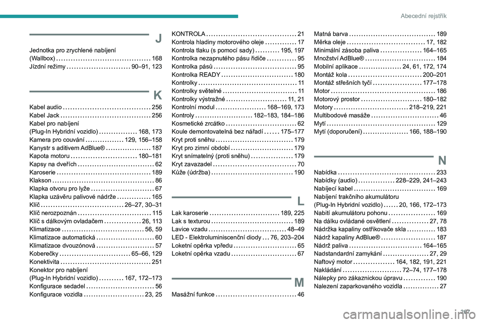 PEUGEOT 3008 2022  Návod na použití (in Czech) 267
Abecední rejstřík
J
Jednotka pro zrychlené nabíjení  (Wallbox)   168Jízdní režimy   90–91, 123
K
Kabel audio   256Kabel Jack   256
Kabel pro nabíjení   
(Plug-In Hybridní vozidlo)   