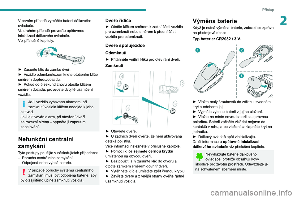 PEUGEOT 3008 2022  Návod na použití (in Czech) 31
Přístup
2V prvním případě vyměňte baterii dálkového ovladače.
Ve druhém případě proveďte opětovnou 
inicializaci dálkového ovladače.
Viz příslušné kapitoly.
 
 
► Zasuňte