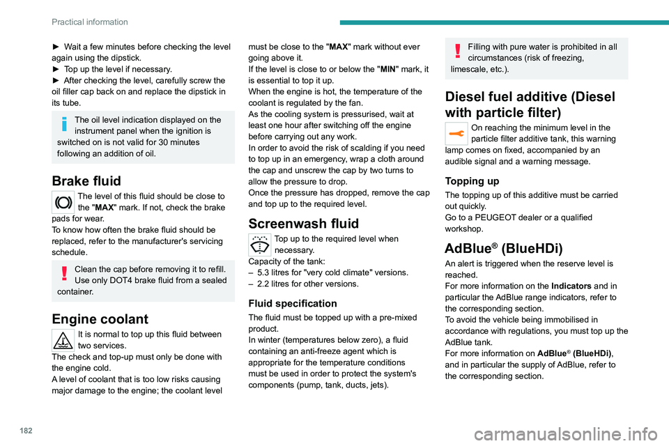 PEUGEOT 3008 2021  Owners Manual 182
Practical information
► Wait a few minutes before checking the level 
again using the dipstick.
► 
T
 op up the level if necessary.
►
 
After checking the level, carefully screw the 
oil fil