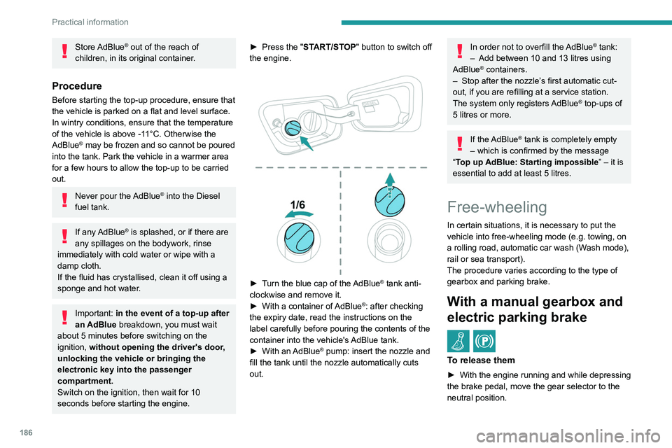 PEUGEOT 3008 2021  Owners Manual 186
Practical information
Store AdBlue® out of the reach of 
children, in its original container.
Procedure
Before starting the top-up procedure, ensure that 
the vehicle is parked on a flat and leve