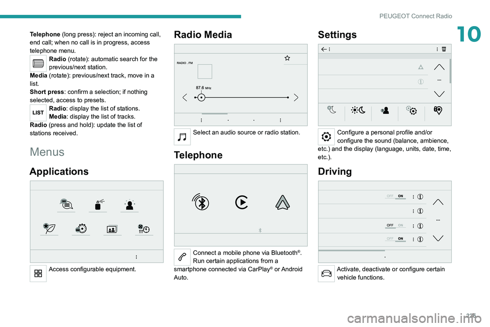 PEUGEOT 3008 2021  Owners Manual 225
PEUGEOT Connect Radio
10Telephone (long press): reject an incoming call, 
end call; when no call is in progress, access 
telephone menu.
Radio (rotate): automatic search for the 
previous/next sta