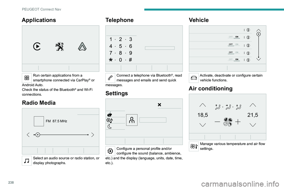 PEUGEOT 3008 2021  Owners Manual 238
PEUGEOT Connect Nav
Applications 
 
Run certain applications from a 
smartphone connected via CarPlay® or 
Android Auto.
Check the status of the
 
Bluetooth
® and Wi-Fi 
connections.
Radio Media