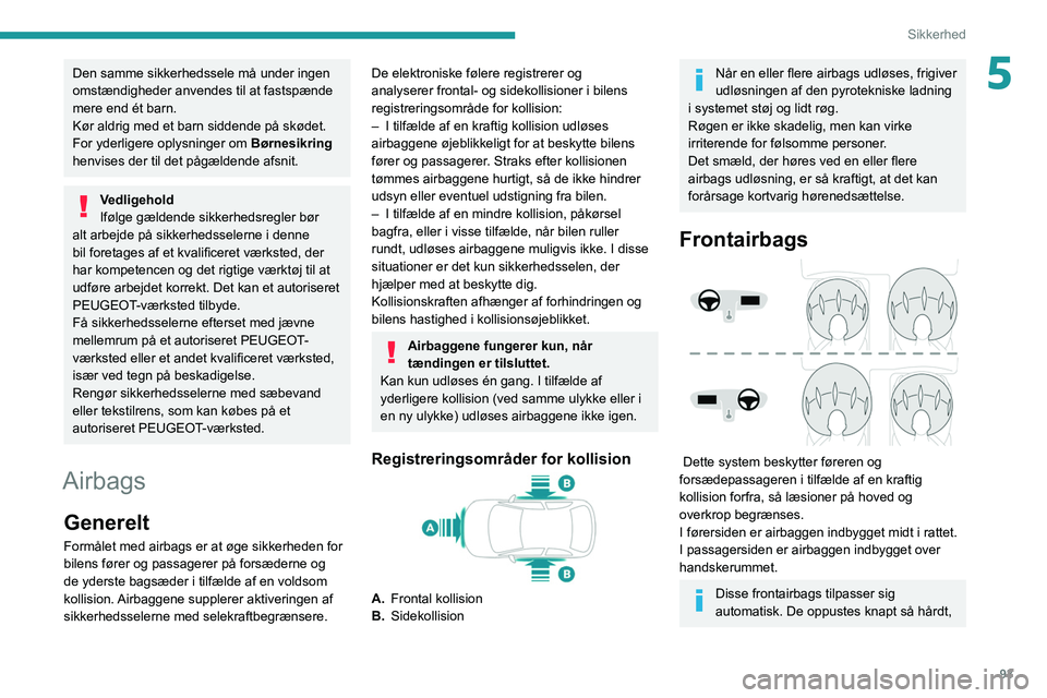PEUGEOT 3008 2021  Brugsanvisning (in Danish) 93
Sikkerhed
5Den samme sikkerhedssele må under ingen 
omstændigheder anvendes til at fastspænde 
mere end ét barn.
Kør aldrig med et barn siddende på skødet.
For yderligere oplysninger om Bør