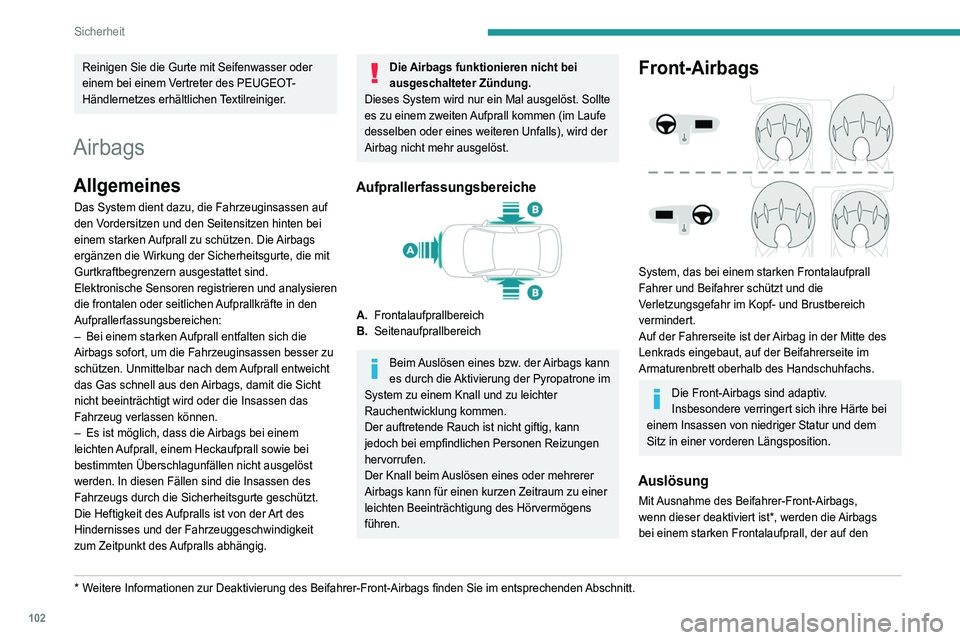 PEUGEOT 3008 2021  Betriebsanleitungen (in German) 102
Sicherheit
Reinigen Sie die Gurte mit Seifenwasser oder 
einem bei einem Vertreter des PEUGEOT-
Händlernetzes erhältlichen Textilreiniger.
Airbags
Allgemeines
Das System dient dazu, die Fahrzeug