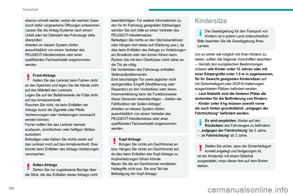 PEUGEOT 3008 2021  Betriebsanleitungen (in German) 104
Sicherheit
ebenso schnell wieder, wobei die warmen Gase 
durch dafür vorgesehene Öffnungen entweichen.
Lassen Sie die Airbag-Systeme nach einem 
Unfall oder bei Diebstahl des Fahrzeugs stets 
ü