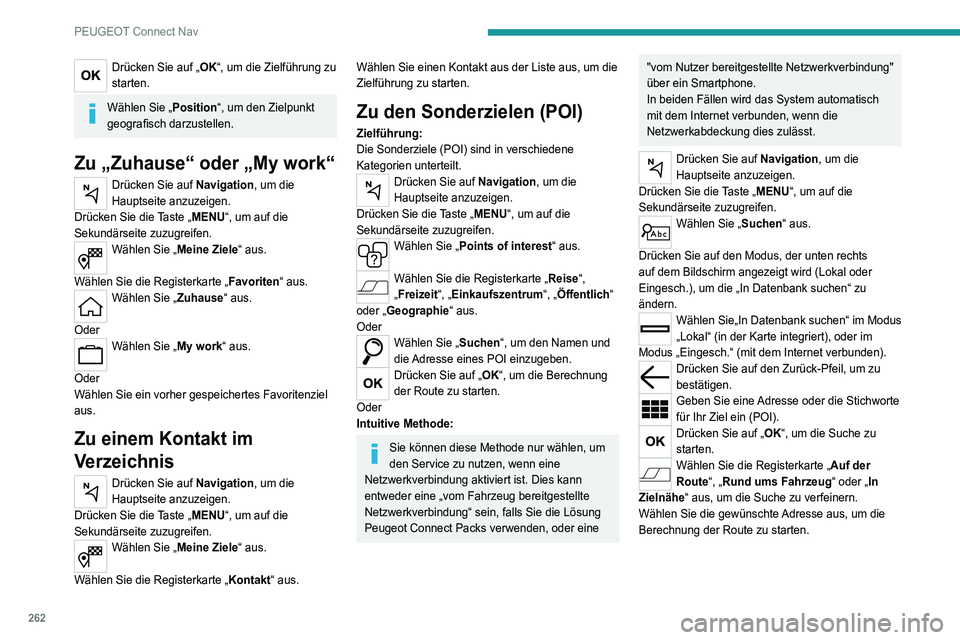 PEUGEOT 3008 2021 Betriebsanleitungen (in German) 262
PEUGEOT Connect Nav
Drücken Sie auf „OK“, um die Zielführung zu
starten.
Wählen Sie „Position“, um den Zielpunkt
geografisch darzustellen.
Zu „Zuhause“ oder „My work“
Drücken PEUGEOT 3008 2021 Betriebsanleitungen (in German) 262
PEUGEOT Connect Nav
Drücken Sie auf „OK“, um die Zielführung zu
starten.
Wählen Sie „Position“, um den Zielpunkt
geografisch darzustellen.
Zu „Zuhause“ oder „My work“
Drücken