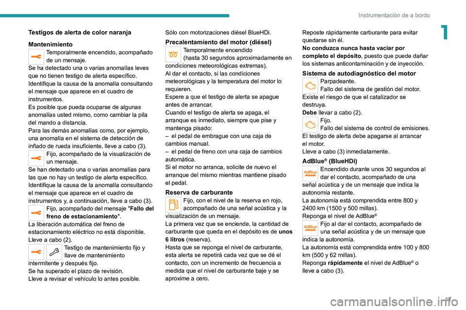 PEUGEOT 3008 2021  Manual del propietario (in Spanish) 13
Instrumentación de a bordo
1Testigos de alerta de color naranja
Mantenimiento
Temporalmente encendido, acompañado de un mensaje.
Se ha detectado una o varias anomalías leves 
que no tienen testi