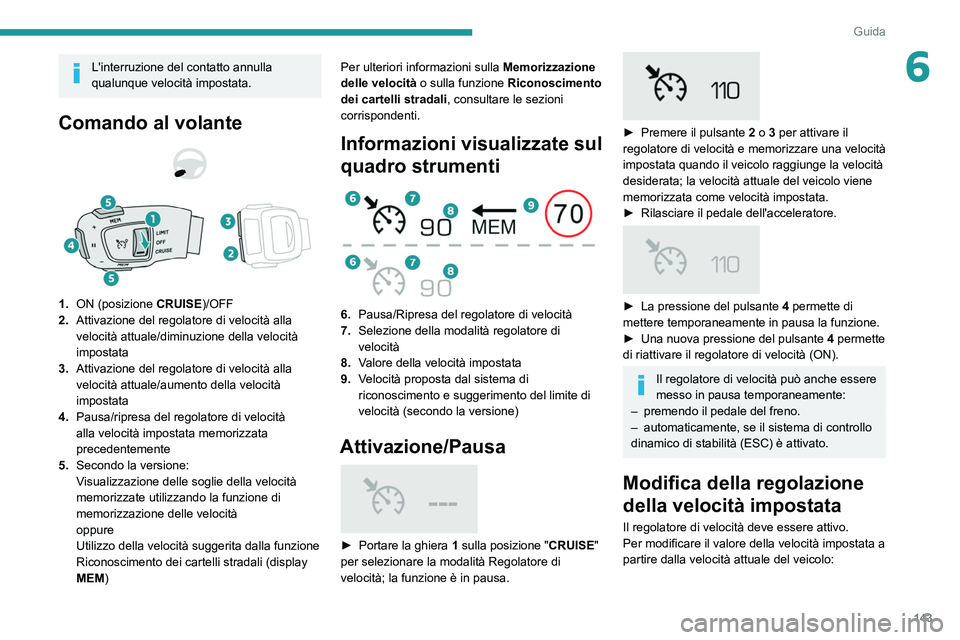 PEUGEOT 3008 2021  Manuale duso (in Italian) 143
Guida
6L'interruzione del contatto annulla 
qualunque velocità impostata.
Comando al volante 
 
1.ON (posizione  CRUISE)/OFF
2. Attivazione del regolatore di velocità alla 
velocità attuale