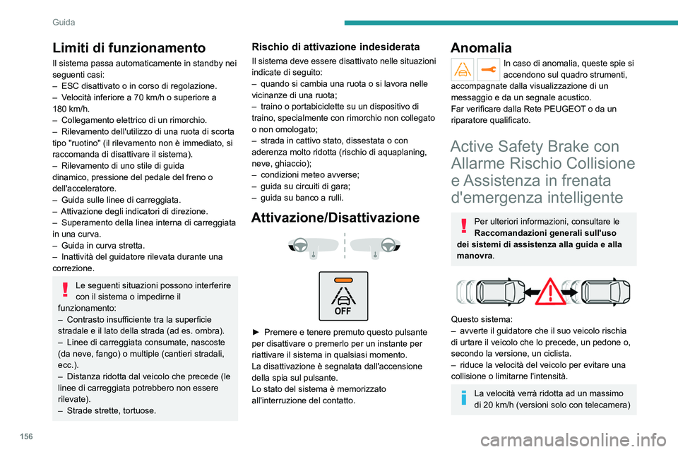 PEUGEOT 3008 2021  Manuale duso (in Italian) 156
Guida
o ad un massimo di 50 km/h (versioni con 
telecamera e radar).
Il sistema tiene conto anche dei 
motociclisti e degli animali. Tuttavia, non 
garantisce il rilevamento di animali e oggetti 
