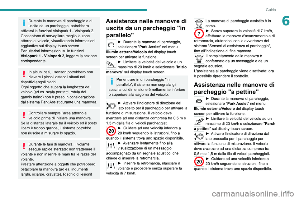 PEUGEOT 3008 2021  Manuale duso (in Italian) 169
Guida
6Durante le manovre di parcheggio e di 
uscita da un parcheggio, potrebbero 
attivarsi le funzioni Visiopark 1 - Visiopark 2. 
Consentono di sorvegliare meglio le zone 
attorno al veicolo, v