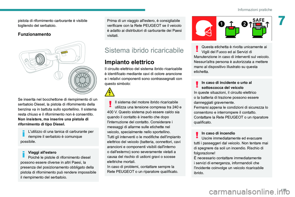 PEUGEOT 3008 2021  Manuale duso (in Italian) 175
Informazioni pratiche
7pistola di rifornimento carburante è visibile 
togliendo del serbatoio.
Funzionamento 
 
Se inserita nel bocchettone di riempimento di un 
serbatoio Diesel, la pistola di r