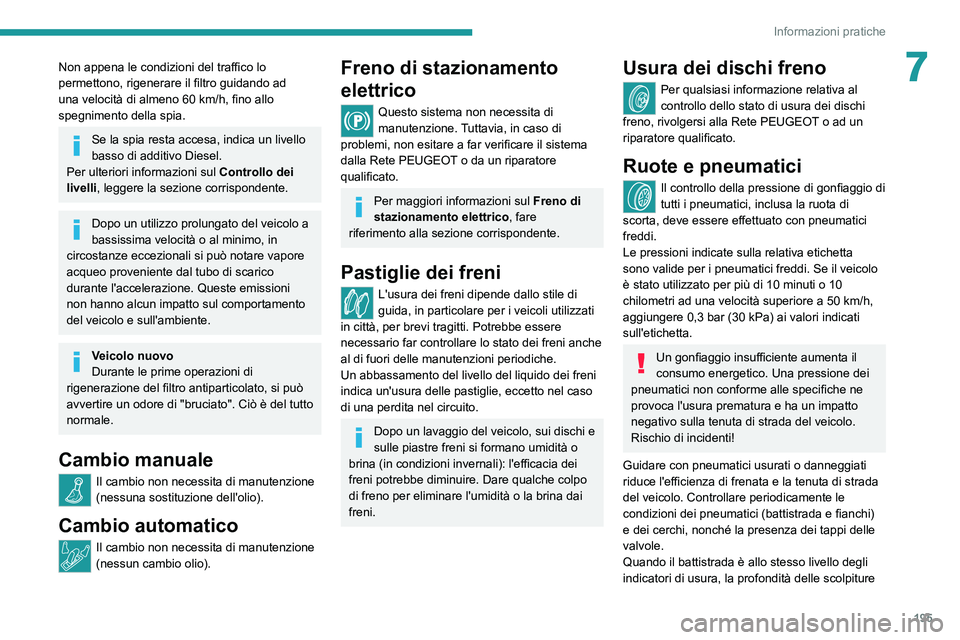 PEUGEOT 3008 2021 Manuale duso (in Italian) 195
Informazioni pratiche
7Non appena le condizioni del traffico lo
permettono, rigenerare il filtro guidando ad
una velocità di almeno 60 km/h, fino allo
spegnimento della spia.
Se la spia resta PEUGEOT 3008 2021 Manuale duso (in Italian) 195
Informazioni pratiche
7Non appena le condizioni del traffico lo
permettono, rigenerare il filtro guidando ad
una velocità di almeno 60 km/h, fino allo
spegnimento della spia.
Se la spia resta
