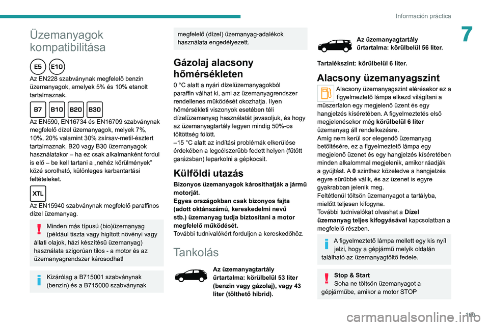 PEUGEOT 3008 2021 Kezelési útmutató (in Hungarian) 169
Información práctica
7Üzemanyagok
kompatibilitása
Az EN228 szabványnak megfelelő benzin
üzemanyagok, amelyek 5% és 10% etanolt
tartalmaznak.
Az EN590, EN16734 és EN16709 szabványnak
PEUGEOT 3008 2021 Kezelési útmutató (in Hungarian) 169
Información práctica
7Üzemanyagok
kompatibilitása
Az EN228 szabványnak megfelelő benzin
üzemanyagok, amelyek 5% és 10% etanolt
tartalmaznak.
Az EN590, EN16734 és EN16709 szabványnak