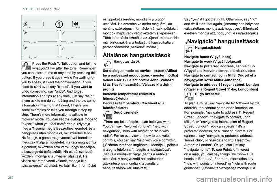 PEUGEOT 3008 2021  Kezelési útmutató (in Hungarian) 252
PEUGEOT Connect Nav
 
Press the Push To Talk button and tell me 
what you'd like after the tone. Remember 
you can interrupt me at any time by pressing this 
button. If you press it again whil