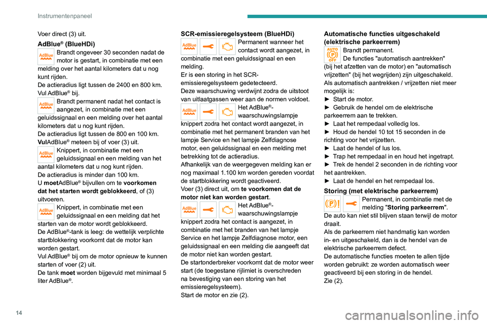 PEUGEOT 3008 2021  Instructieboekje (in Dutch) 14
Instrumentenpaneel
Voer direct (3) uit.
AdBlue® (BlueHDi)Brandt ongeveer 30 seconden nadat de 
motor is gestart, in combinatie met een 
melding over het aantal kilometers dat u nog 
kunt rijden.
D