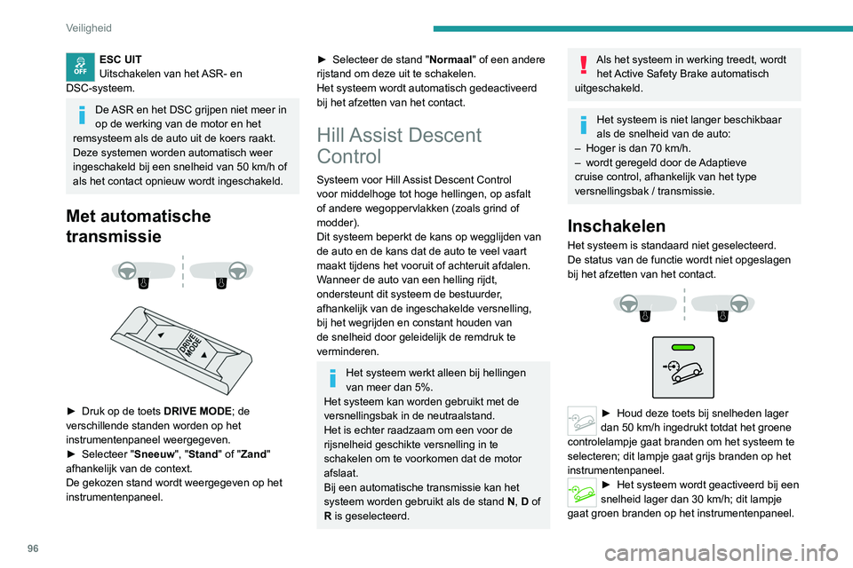 PEUGEOT 3008 2021 Instructieboekje (in Dutch) 96
Veiligheid
ESC UIT
Uitschakelen van het ASR- en
DSC-systeem.
De ASR en het DSC grijpen niet meer in
op de werking van de motor en het
remsysteem als de auto uit de koers raakt.
Deze systemen wor PEUGEOT 3008 2021 Instructieboekje (in Dutch) 96
Veiligheid
ESC UIT
Uitschakelen van het ASR- en
DSC-systeem.
De ASR en het DSC grijpen niet meer in
op de werking van de motor en het
remsysteem als de auto uit de koers raakt.
Deze systemen wor