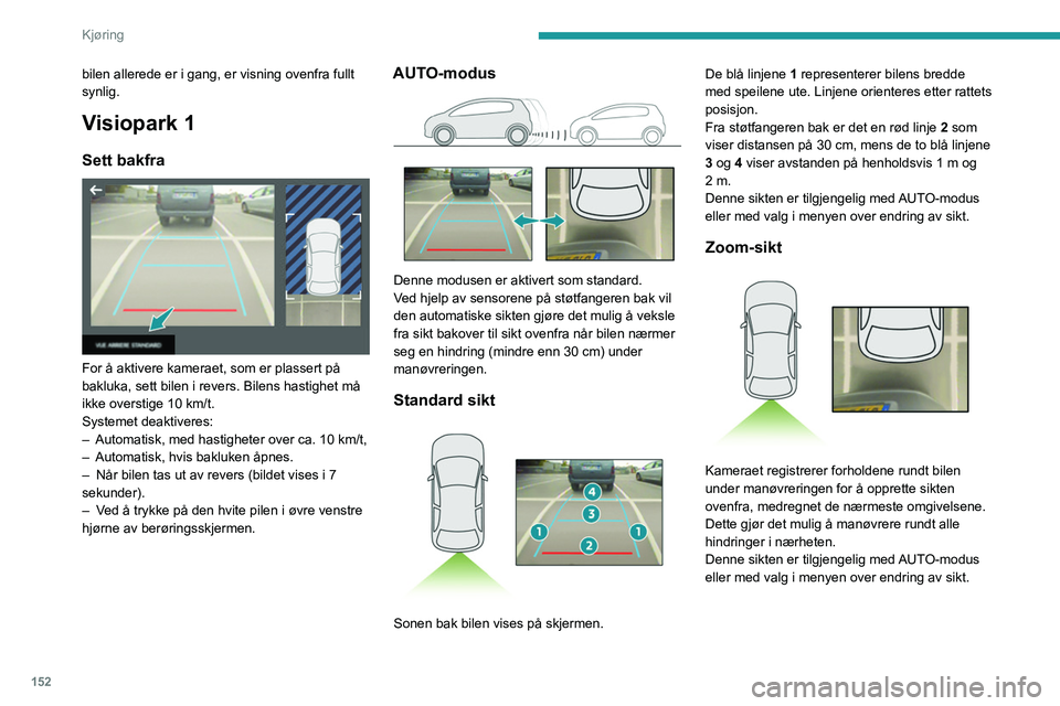 PEUGEOT 3008 2021 Instruksjoner for bruk (in Norwegian) 152
Kjøring
bilen allerede er i gang, er visning ovenfra fullt
synlig.
Visiopark 1
Sett bakfra
For å aktivere kameraet, som er plassert på
bakluka, sett bilen i revers. Bilens hastighet må
i PEUGEOT 3008 2021 Instruksjoner for bruk (in Norwegian) 152
Kjøring
bilen allerede er i gang, er visning ovenfra fullt
synlig.
Visiopark 1
Sett bakfra
For å aktivere kameraet, som er plassert på
bakluka, sett bilen i revers. Bilens hastighet må
i