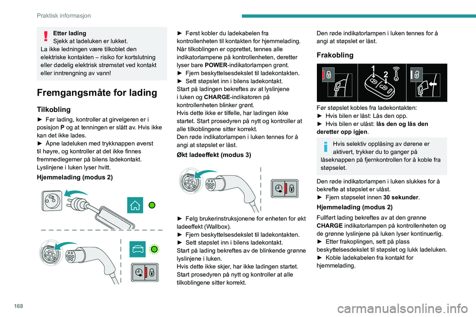 PEUGEOT 3008 2021  Instruksjoner for bruk (in Norwegian) 168
Praktisk informasjon
Etter lading
Sjekk at ladeluken er lukket.
La ikke ledningen være tilkoblet den 
elektriske kontakten – risiko for kortslutning 
eller dødelig elektrisk strømstøt ved ko