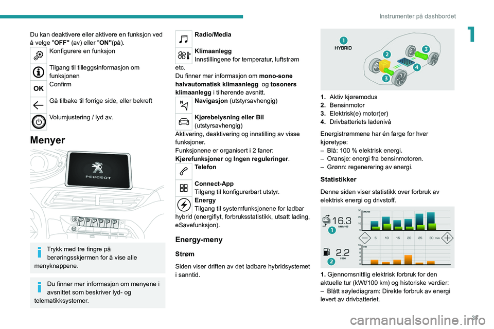 PEUGEOT 3008 2021 Instruksjoner for bruk (in Norwegian) 23
Instrumenter på dashbordet
1Du kan deaktivere eller aktivere en funksjon ved
å velge "OFF" (av) eller "ON"(på).
Konfigurere en funksjon
Tilgang til tilleggsinformasjon om funks PEUGEOT 3008 2021 Instruksjoner for bruk (in Norwegian) 23
Instrumenter på dashbordet
1Du kan deaktivere eller aktivere en funksjon ved
å velge "OFF" (av) eller "ON"(på).
Konfigurere en funksjon
Tilgang til tilleggsinformasjon om funks