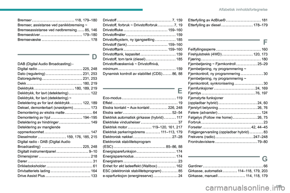 PEUGEOT 3008 2021 Instruksjoner for bruk (in Norwegian) 259
Alfabetisk innholdsfortegnelse
Bremser 118, 179–180
Bremser, assistanse ved panikkbremsing ~
Bremseassistanse ved nødbremsing
85, 146
Bremseskiver
179–180
Bremsevæske
178
PEUGEOT 3008 2021 Instruksjoner for bruk (in Norwegian) 259
Alfabetisk innholdsfortegnelse
Bremser 118, 179–180
Bremser, assistanse ved panikkbremsing ~
Bremseassistanse ved nødbremsing
85, 146
Bremseskiver
179–180
Bremsevæske
178