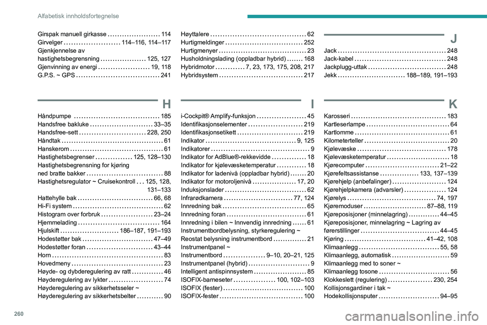 PEUGEOT 3008 2021 Instruksjoner for bruk (in Norwegian) 260
Alfabetisk innholdsfortegnelse
Girspak manuell girkasse 11 4
Girvelger
114–116, 114–117
Gjenkjennelse av
hastighetsbegrensning
125, 127
Gjenvinning av energi
19, 118
G.P.S PEUGEOT 3008 2021 Instruksjoner for bruk (in Norwegian) 260
Alfabetisk innholdsfortegnelse
Girspak manuell girkasse 11 4
Girvelger
114–116, 114–117
Gjenkjennelse av
hastighetsbegrensning
125, 127
Gjenvinning av energi
19, 118
G.P.S