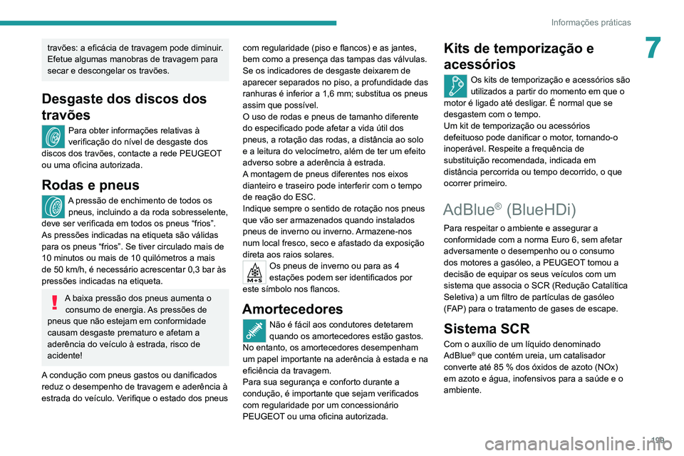 PEUGEOT 3008 2021  Manual de utilização (in Portuguese) 199
Informações práticas
7travões: a eficácia de travagem pode diminuir. 
Efetue algumas manobras de travagem para 
secar e descongelar os travões.
Desgaste dos discos dos 
travões
Para obter i