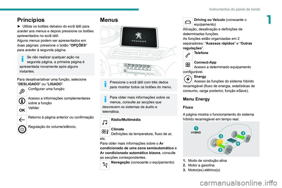 PEUGEOT 3008 2021 Manual de utilização (in Portuguese) 25
Instrumentos do painel de bordo
1Princípios
► Utilize os botões debaixo do ecrã tátil para
aceder aos menus e depois pressione os botões
apresentados no ecrã tátil.
Alguns menus podem se PEUGEOT 3008 2021 Manual de utilização (in Portuguese) 25
Instrumentos do painel de bordo
1Princípios
► Utilize os botões debaixo do ecrã tátil para
aceder aos menus e depois pressione os botões
apresentados no ecrã tátil.
Alguns menus podem se